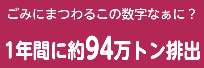 ごみにまつわるこの数字なぁに?1年間に約94万トン排出